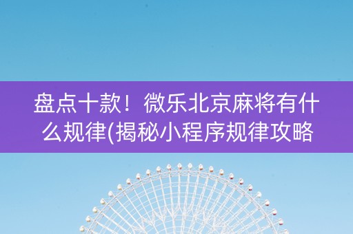 盘点十款！微乐北京麻将有什么规律(揭秘小程序规律攻略)