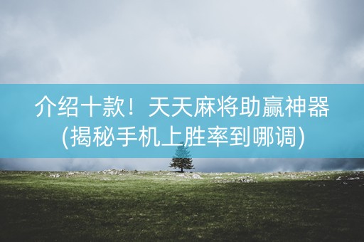 介绍十款！天天麻将助赢神器(揭秘手机上胜率到哪调)