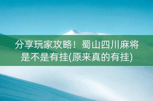 分享玩家攻略！蜀山四川麻将是不是有挂(原来真的有挂)