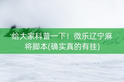 给大家科普一下！微乐辽宁麻将脚本(确实真的有挂)