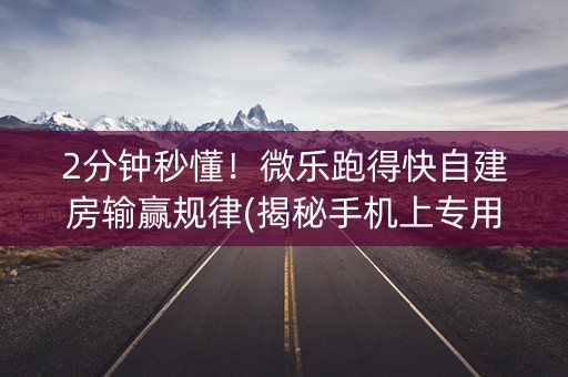 2分钟秒懂！微乐跑得快自建房输赢规律(揭秘手机上专用神器下载)