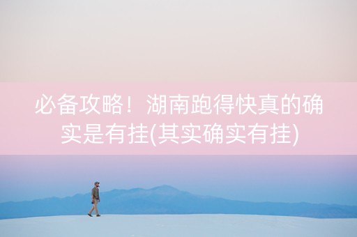 必备攻略！湖南跑得快真的确实是有挂(其实确实有挂)