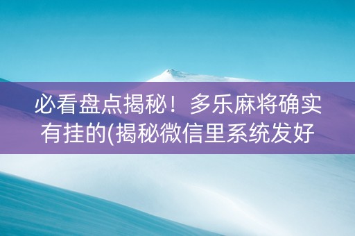 必看盘点揭秘！多乐麻将确实有挂的(揭秘微信里系统发好牌)