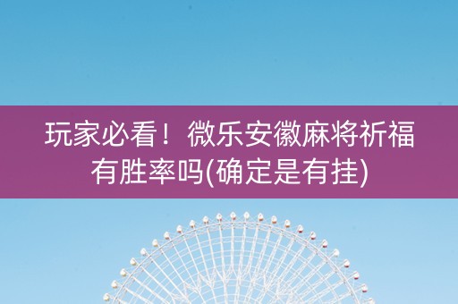 玩家必看！微乐安徽麻将祈福有胜率吗(确定是有挂)