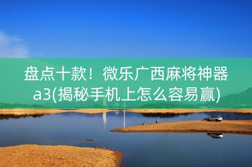 盘点十款！微乐广西麻将神器a3(揭秘手机上怎么容易赢)
