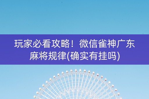 玩家必看攻略！微信雀神广东麻将规律(确实有挂吗)