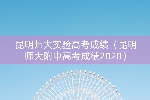 昆明师大实验高考成绩（昆明师大附中高考成绩2020）