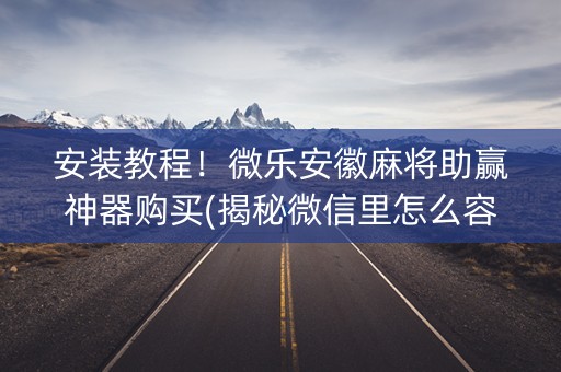 安装教程！微乐安徽麻将助赢神器购买(揭秘微信里怎么容易赢)