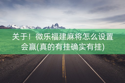 关于！微乐福建麻将怎么设置会赢(真的有挂确实有挂)