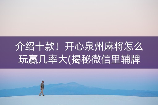 介绍十款！开心泉州麻将怎么玩赢几率大(揭秘微信里辅牌器)