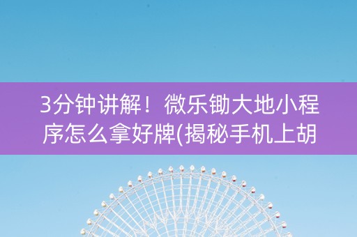 3分钟讲解！微乐锄大地小程序怎么拿好牌(揭秘手机上胡牌技巧)