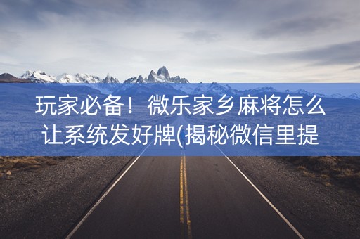 玩家必备！微乐家乡麻将怎么让系统发好牌(揭秘微信里提高胜率)