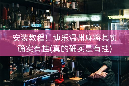 安装教程！博乐温州麻将其实确实有挂(真的确实是有挂)