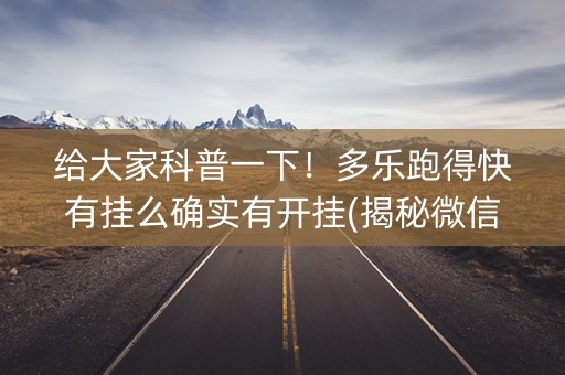 给大家科普一下！多乐跑得快有挂么确实有开挂(揭秘微信里插件免费)
