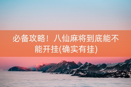 必备攻略！八仙麻将到底能不能开挂(确实有挂)