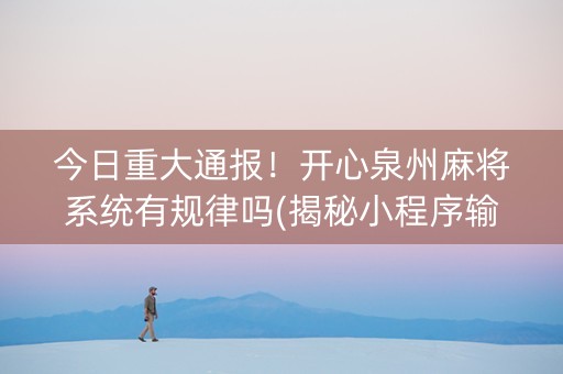今日重大通报！开心泉州麻将系统有规律吗(揭秘小程序输赢规律)