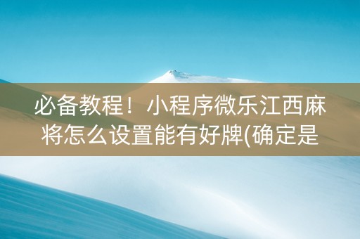必备教程！小程序微乐江西麻将怎么设置能有好牌(确定是有挂)