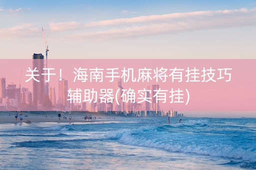 关于！海南手机麻将有挂技巧辅助器(确实有挂)
