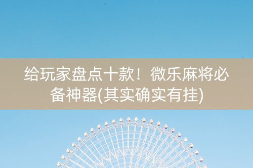 给玩家盘点十款！微乐麻将必备神器(其实确实有挂)