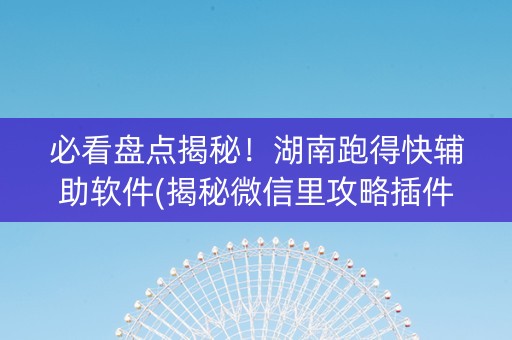 必看盘点揭秘！湖南跑得快辅助软件(揭秘微信里攻略插件)