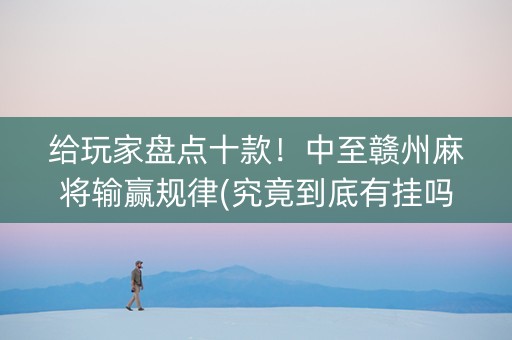 给玩家盘点十款！中至赣州麻将输赢规律(究竟到底有挂吗)