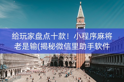 给玩家盘点十款！小程序麻将老是输(揭秘微信里助手软件)
