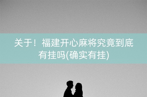 关于！福建开心麻将究竟到底有挂吗(确实有挂)