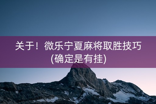 关于！微乐宁夏麻将取胜技巧(确定是有挂)