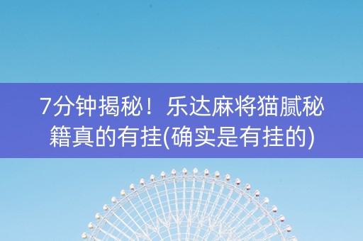 7分钟揭秘！乐达麻将猫腻秘籍真的有挂(确实是有挂的)