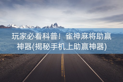 玩家必看科普！雀神麻将助赢神器(揭秘手机上助赢神器)