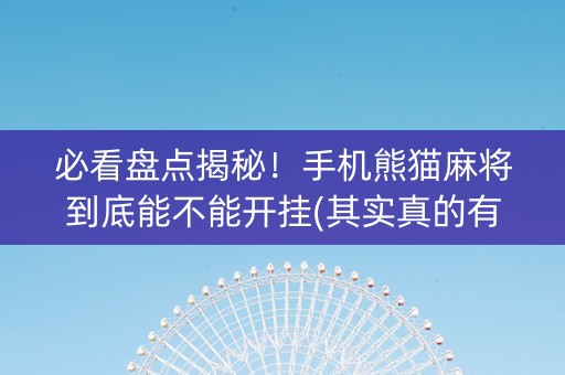 必看盘点揭秘！手机熊猫麻将到底能不能开挂(其实真的有挂)