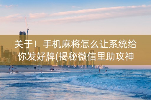 关于！手机麻将怎么让系统给你发好牌(揭秘微信里助攻神器)