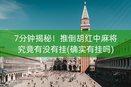 7分钟揭秘！推倒胡红中麻将究竟有没有挂(确实有挂吗)