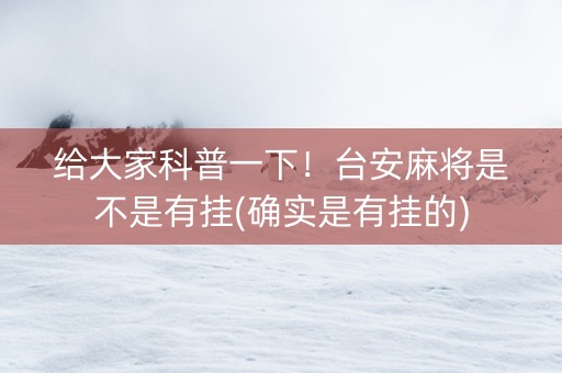 给大家科普一下！台安麻将是不是有挂(确实是有挂的)