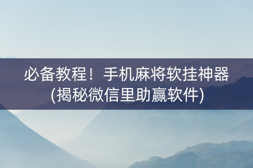 必备教程！手机麻将软挂神器(揭秘微信里助赢软件)
