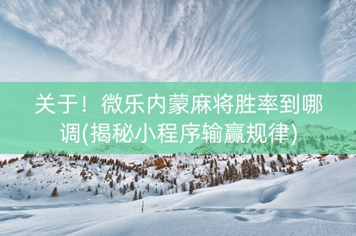 关于！微乐内蒙麻将胜率到哪调(揭秘小程序输赢规律)