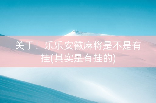 关于！乐乐安徽麻将是不是有挂(其实是有挂的)