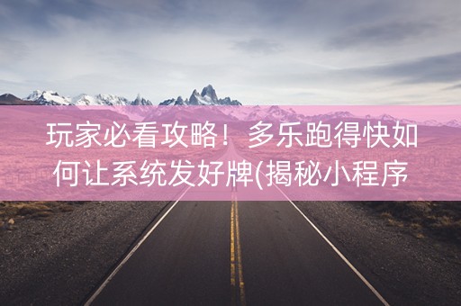 玩家必看攻略！多乐跑得快如何让系统发好牌(揭秘小程序赢的诀窍)