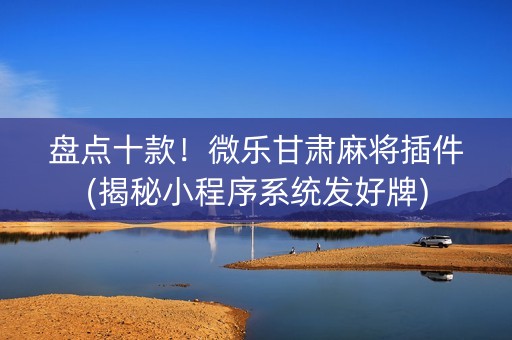 盘点十款！微乐甘肃麻将插件(揭秘小程序系统发好牌)
