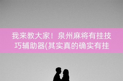 我来教大家！泉州麻将有挂技巧辅助器(其实真的确实有挂)