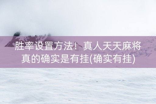 胜率设置方法！真人天天麻将真的确实是有挂(确实有挂)