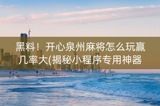 黑料！开心泉州麻将怎么玩赢几率大(揭秘小程序专用神器下载)