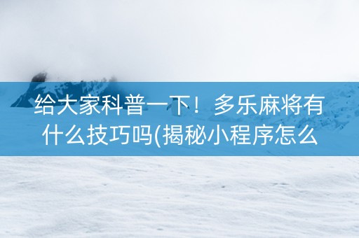 给大家科普一下！多乐麻将有什么技巧吗(揭秘小程序怎么容易赢)