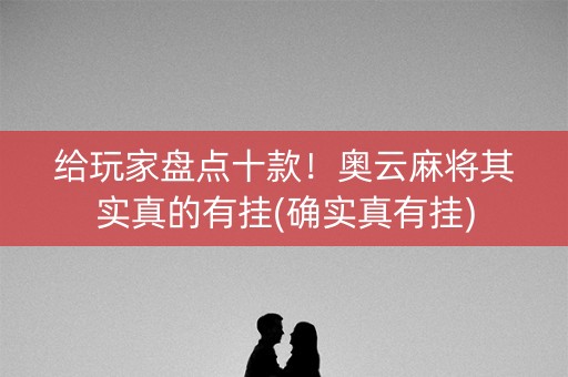 给玩家盘点十款！奥云麻将其实真的有挂(确实真有挂)