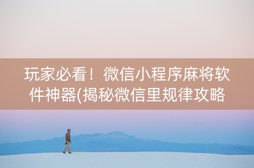 玩家必看！微信小程序麻将软件神器(揭秘微信里规律攻略)