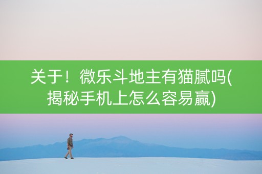 关于！微乐斗地主有猫腻吗(揭秘手机上怎么容易赢)