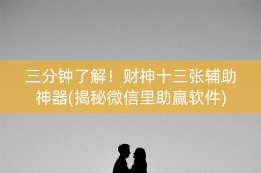 三分钟了解！财神十三张辅助神器(揭秘微信里助赢软件)