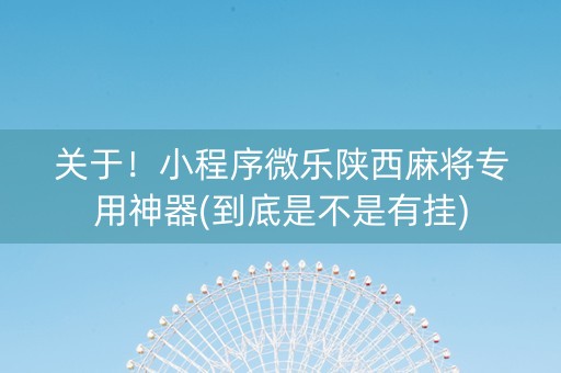 关于！小程序微乐陕西麻将专用神器(到底是不是有挂)