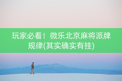 玩家必看！微乐北京麻将派牌规律(其实确实有挂)