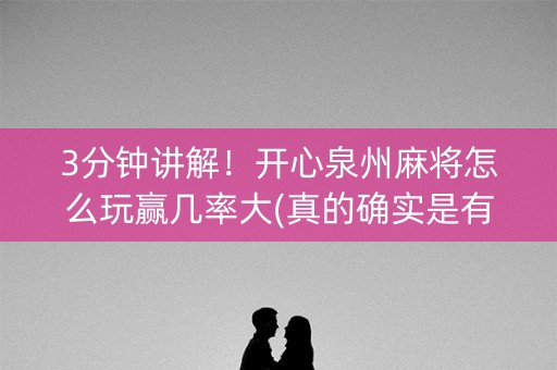 3分钟讲解！开心泉州麻将怎么玩赢几率大(真的确实是有挂)